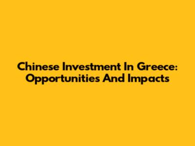 Chinese Investment In Greece: Opportunities And Impacts