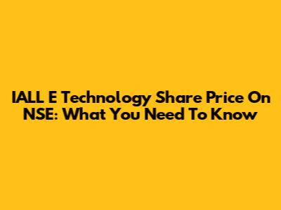 IALL E Technology Share Price On NSE: What You Need To Know