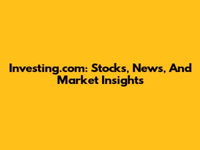 Investing.com: Stocks, News, And Market Insights