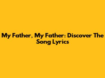 My Father, My Father: Discover The Song Lyrics