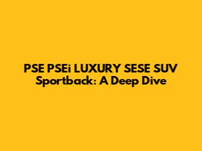 PSE PSEi LUXURY SESE SUV Sportback: A Deep Dive