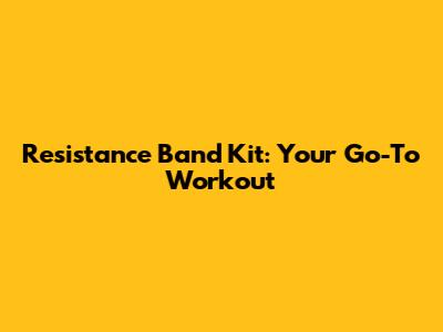 Resistance Band Kit: Your Go-To Workout