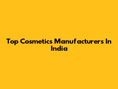 Top Cosmetics Manufacturers In India