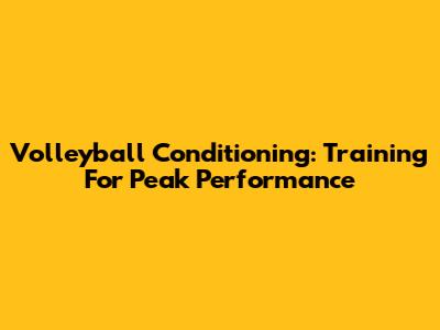 Volleyball Conditioning: Training For Peak Performance