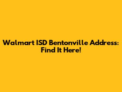 Walmart ISD Bentonville Address: Find It Here!